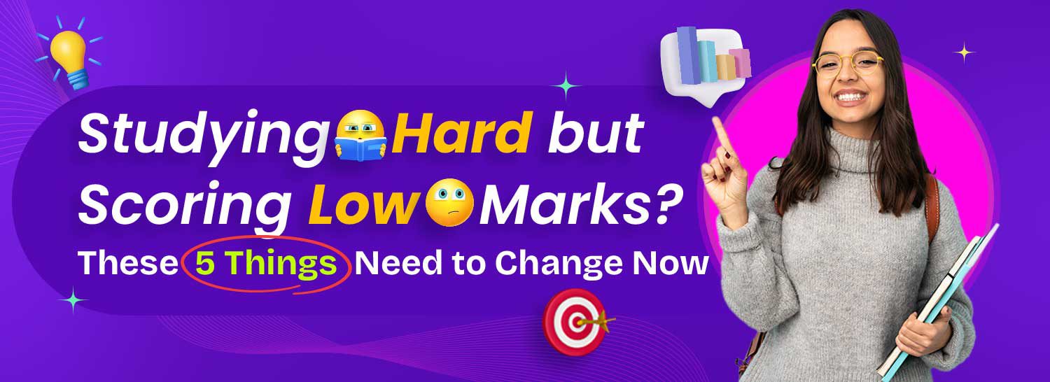 Studying Hard but Scoring Low Marks? These 5 Things Need to Change Now