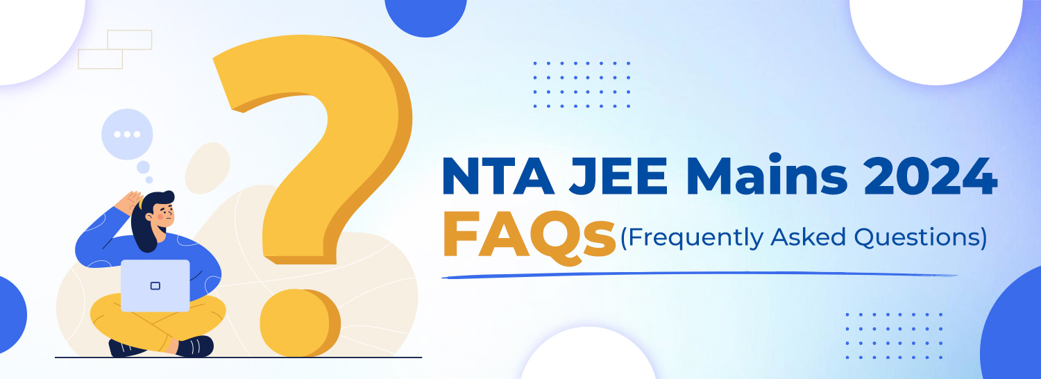 NTA JEE Mains 2024 FAQs (Frequently Asked Questions)