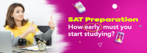 SAT Preparation – How Early Must You Start Studying?